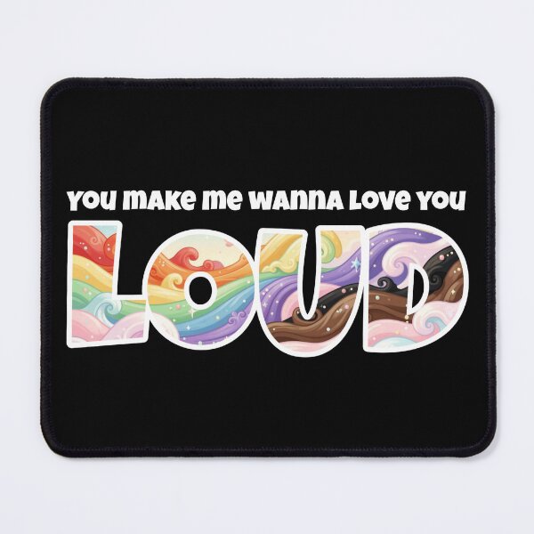 Item preview, You Make Me Wanna Love You Loud designed and sold by Global Rainbow Engineers.