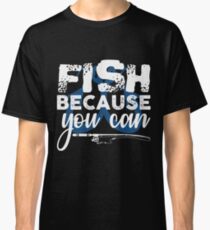 Fish Because You Can Classic T-Shirt