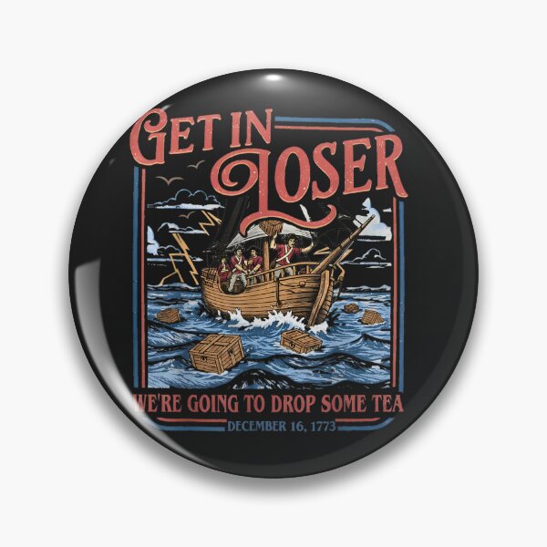 Item preview, Get In Loser We're Going To Dump Some Tea Boston Tea Party American Revolution History designed and sold by GrumpySableye.