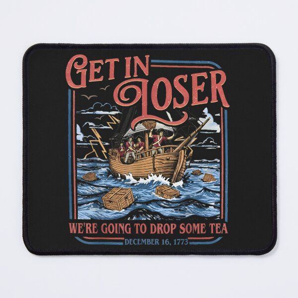 Item preview, Get In Loser We're Going To Dump Some Tea Boston Tea Party American Revolution History designed and sold by GrumpySableye.