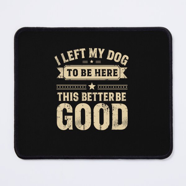 Item preview, I Left My Dog To Be Here This Better Be Good Dog Owner Humor Pet Lover Sarcasm designed and sold by RetroMini2026.