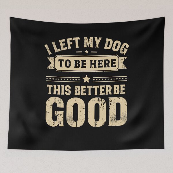 Item preview, I Left My Dog To Be Here This Better Be Good Dog Owner Humor Pet Lover Sarcasm designed and sold by RetroMini2026.