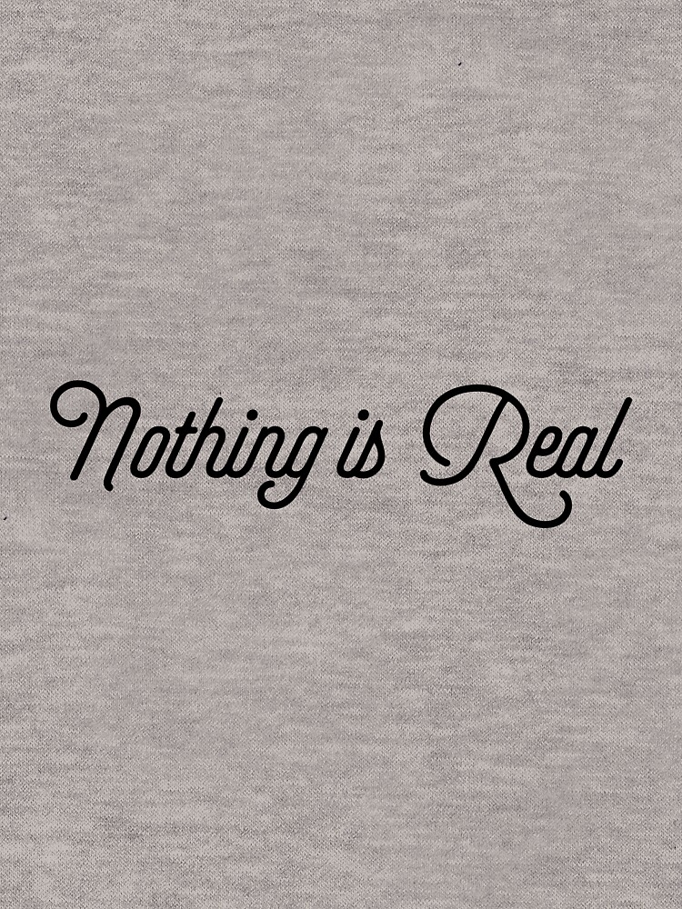 nothing is real shirt