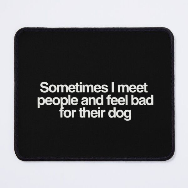 Item preview, Sometimes I Meet People And Feel Bad For Their Dog designed and sold by kelvinmunene13.