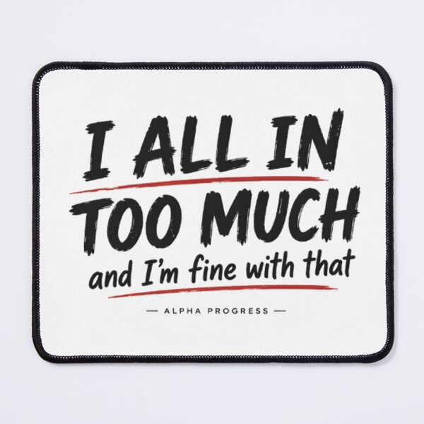 Item preview, ALL IN TO MUCH AND IM FINE designed and sold by Alpha Progress.