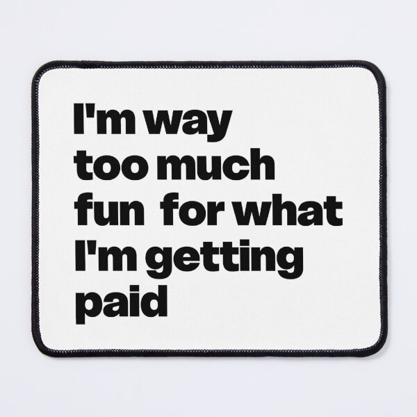 Item preview, I'm Way Too Much Fun For What I'm Getting Paid designed and sold by benhur94.