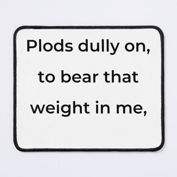 Item preview, "Plods dully on, to bear that weight in me," - print black designed and sold by ariksworld.