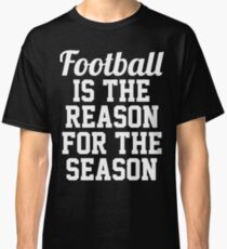 Football is the reason for the season. Classic T-Shirt