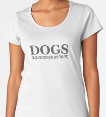 DOGS - because people are too PC Women's Premium T-Shirt