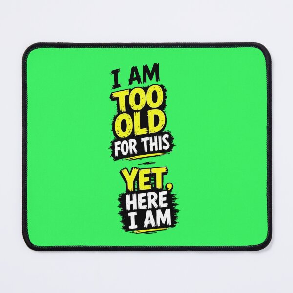 Item preview, I am too old for this - Yet here I am no image version designed and sold by shorethings.