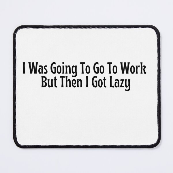 Item preview, I Was Going To Go To Work, But Then I Got Lazy-Funny gift designed and sold by OopsIDrewIt.