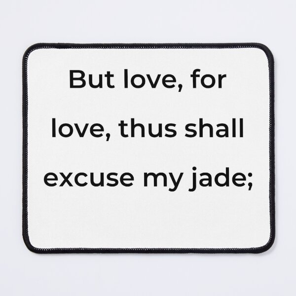 Item preview, "But love, for love, thus shall excuse my jade;" - print black designed and sold by ariksworld.