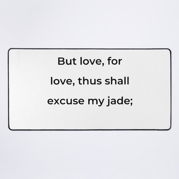 Item preview, "But love, for love, thus shall excuse my jade;" - print black designed and sold by ariksworld.