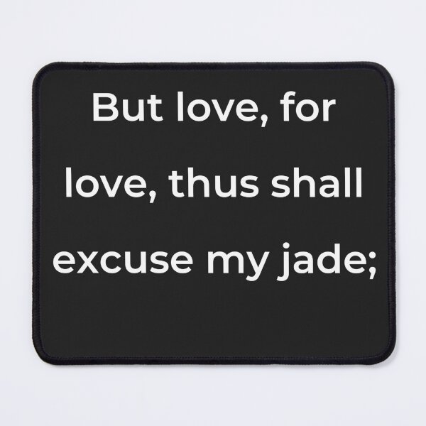 Item preview, "But love, for love, thus shall excuse my jade;" - print white designed and sold by ariksworld.