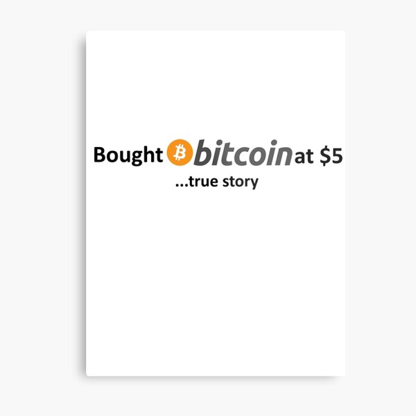 Bought Bitcoin at $5... true story Metal Print