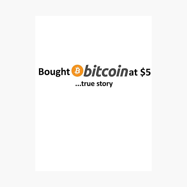 Bought Bitcoin at $5... true story Photographic Print