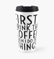 First I Drink The Coffee - Black Text Travel Mug
