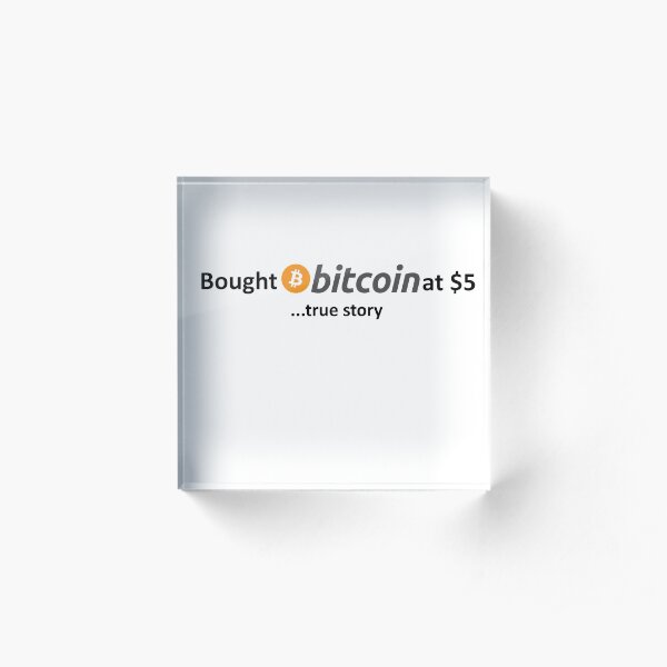 Bought Bitcoin at $5... true story Acrylic Block