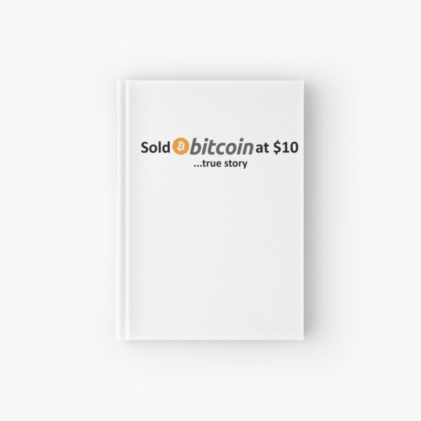 Sold Bitcoin at $10... true story Hardcover Journal