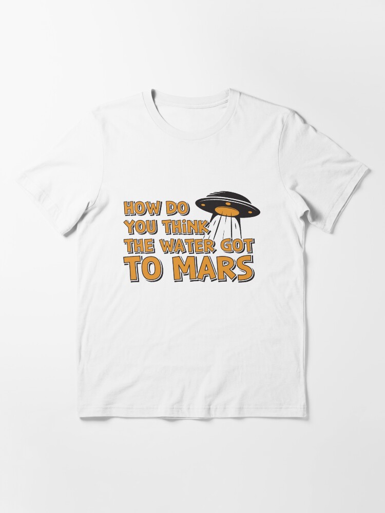 Alternative Ansicht von How Do You Think The Water Got To Mars UFO - Astronomy And Space Gift Essential T-Shirt