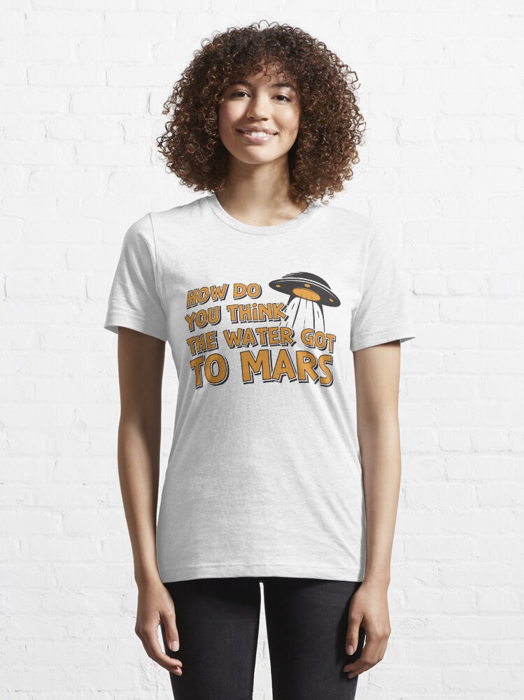 Alternative Ansicht von How Do You Think The Water Got To Mars UFO - Astronomy And Space Gift Essential T-Shirt