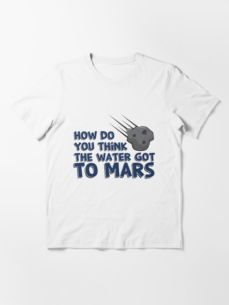 Alternative Ansicht von How Do You Think The Water Got To Mars Asteroid - Astronomy And Space Gift Essential T-Shirt