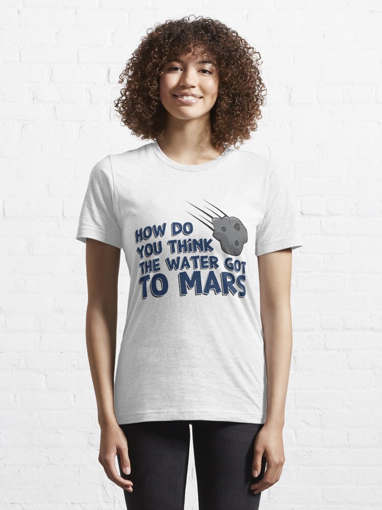 Alternative Ansicht von How Do You Think The Water Got To Mars Asteroid - Astronomy And Space Gift Essential T-Shirt