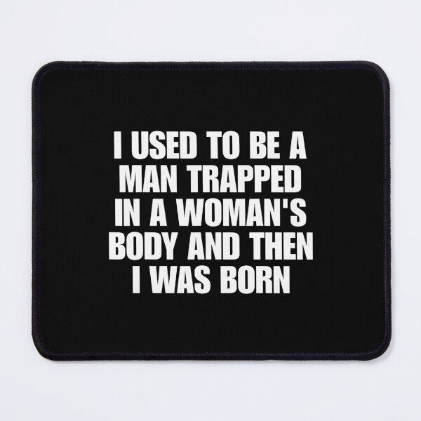 Item preview, I Used to Be A Man Trapped in A Woman's Body and Then I was Born designed and sold by OddPopARt.