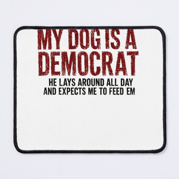 Item preview, My Dog Is A Democrat He Lays Around All Day And Expects Me To Feed Em Funny Dog Owner Political Humor Conservative designed and sold by HumansStuck12.