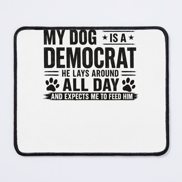 Item preview, My Dog Is A Democrat He Lays Around All Day And Expects Me To Feed Him Funny Dog Owner Political Humor Republican designed and sold by HumansStuck12.