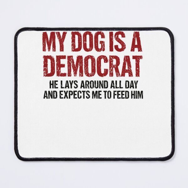 Item preview, My Dog Is A Democrat He Lays Around All Day And Expects Me To Feed Him Republican Dog Owner Humor designed and sold by HumansStuck12.
