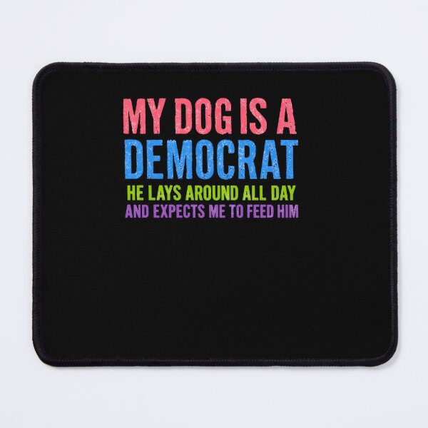 Item preview, My Dog Is A Democrat He Lays Around All Day And Expects Me To Feed Him Funny Dog Owner Political Humor designed and sold by RetroMini2026.