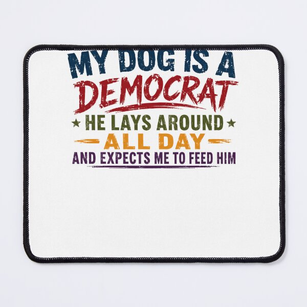 Item preview, My Dog Is A Democrat He Lays Around All Day And Expects Me To Feed Him Dog Owner Political Humor designed and sold by HumansStuck12.