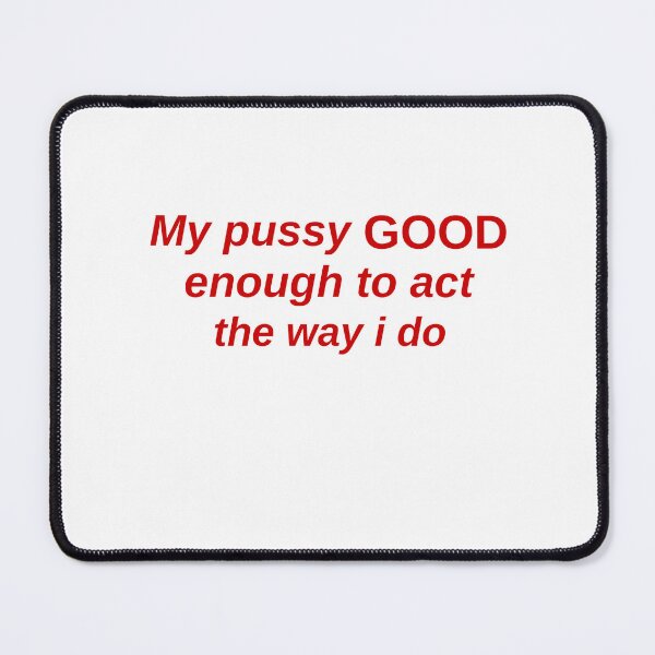 Item preview, My Pussy Is Good Enough To Act The Way I Do designed and sold by Odar.