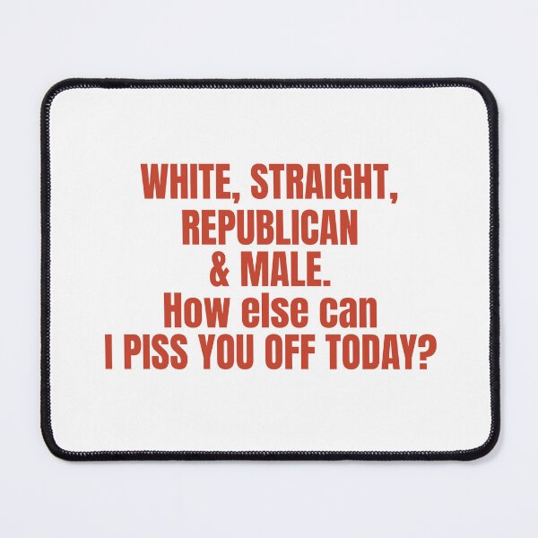Item preview, White, Straight, Republican & Male, How else can I Piss You Off Today? designed and sold by Odar.
