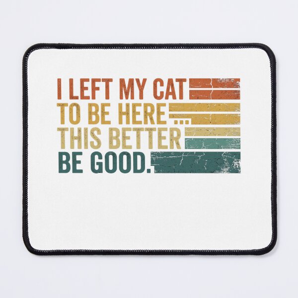 Item preview, I Left My Cat To Be Here This Better Be Good designed and sold by Soren Graft.
