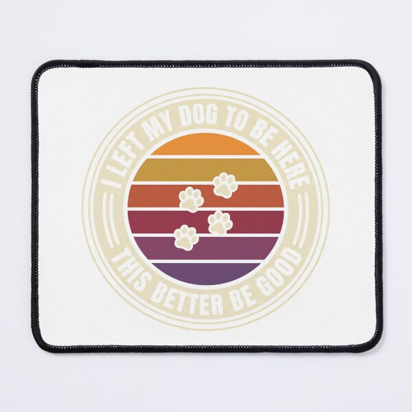 Item preview, I Left My Dog To Be Here This Better Be Good designed and sold by Soren Graft.