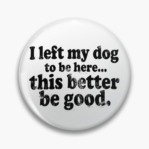 Item preview, I Left My Dogs To Be Here This Better Be Good designed and sold by CharmiA Fox.