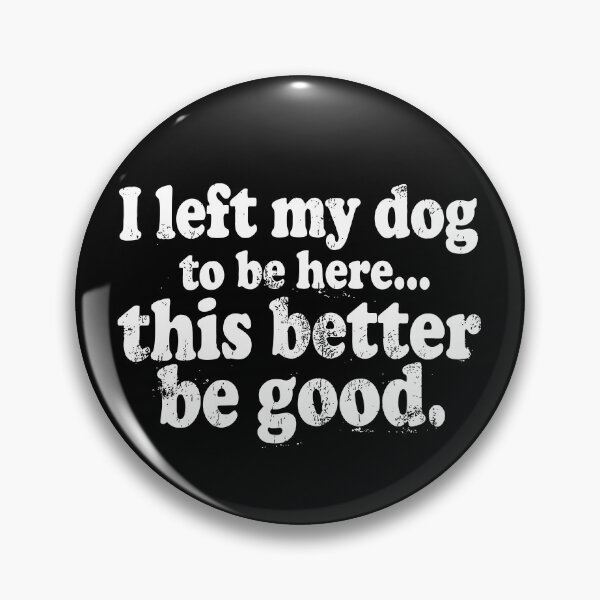 Item preview, I Left My Dogs To Be Here This Better Be Good designed and sold by CharmiA Fox.