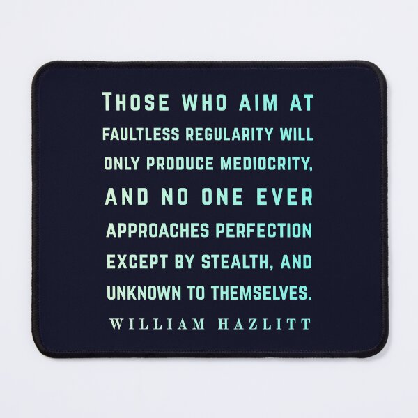 Item preview, William Hazlitt quote: Those who aim at faultless regularity will only produce mediocrity, and no one ever approaches perfection except by stealth, and unknown to themselves. designed and sold by artbleed.