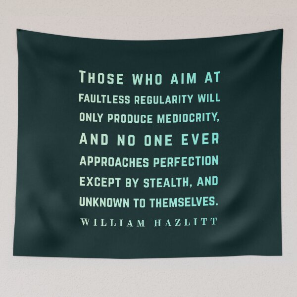 Item preview, William Hazlitt quote: Those who aim at faultless regularity will only produce mediocrity, and no one ever approaches perfection except by stealth, and unknown to themselves. designed and sold by artbleed.