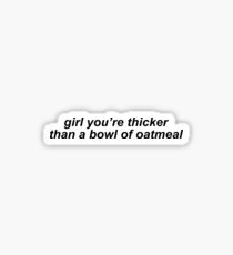"Girl you're thicker than a bowl of oatmeal" - Vine Quote Sticker