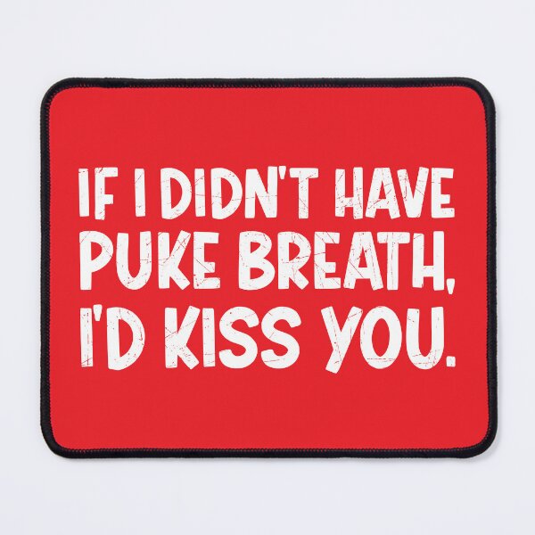 Item preview, IF I DIDN'T HAVE PUKE BREATH I'D KISS YOU designed and sold by TLW716.