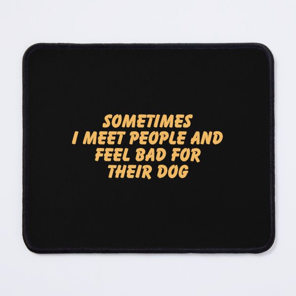 Item preview, Sometimes I Meet People and Feel Bad For Their Dog designed and sold by Dondonmart.