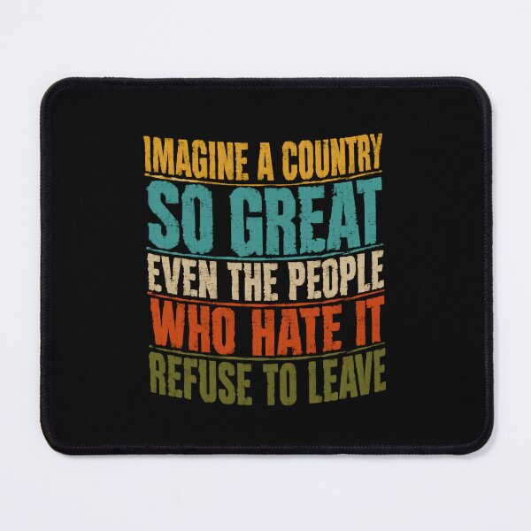 Item preview, Imagine A Country So Great Even The People Who Hate It Refuse To Leave Patriotism National Pride Political Freedom designed and sold by JonesFlora2025.