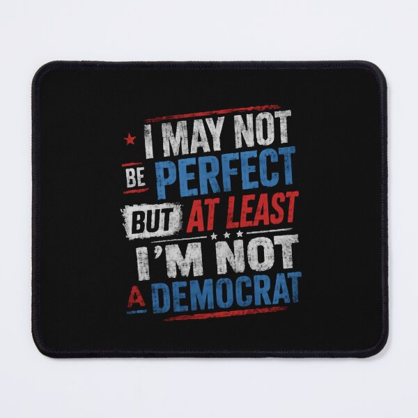 Item preview, I May Not Be Perfect But At Least I'm Not A Democrat Republican Conservative Political designed and sold by HumansStuck12.