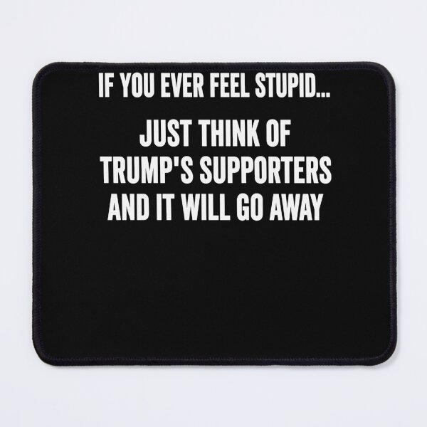 Item preview, Anti Trump Quote – If You Ever Feel Stupid Think Of Trump Supporters Political Humor designed and sold by PosiMCreations.
