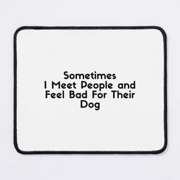 Item preview, Sometimes I Meet People and Feel Bad For Their Dog designed and sold by Dondonmart.
