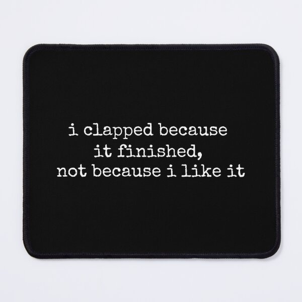 Item preview, I Clapped Because It Finished Funny Sarcasm designed and sold by DemureArtsy.