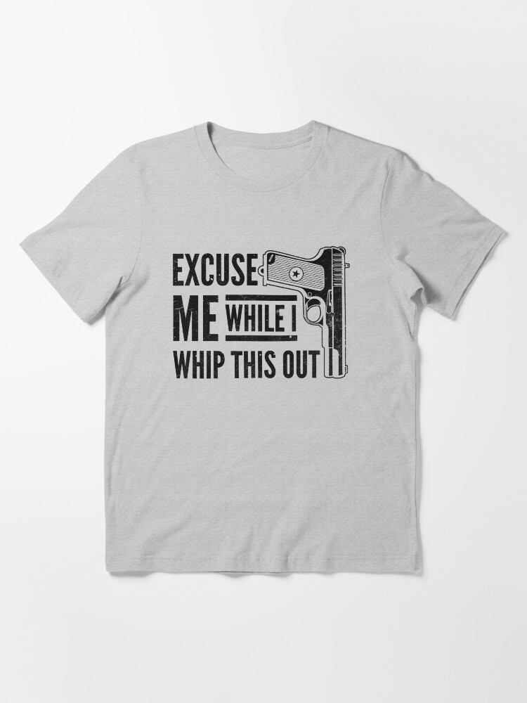 Alternate view of Excuse Me While I Whip This Out Gun Pistol Shirt Gear Essential T-Shirt